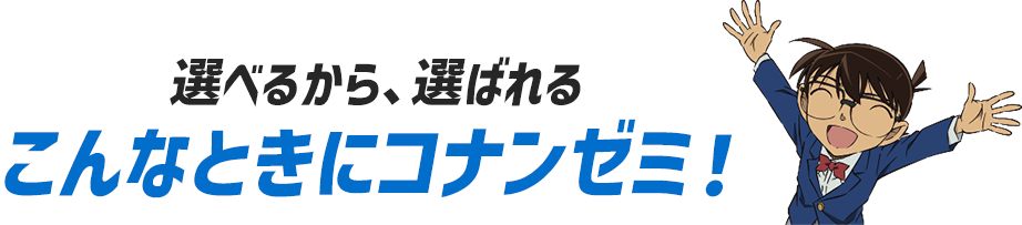 選べるから、選ばれるこんなときにコナンゼミ！