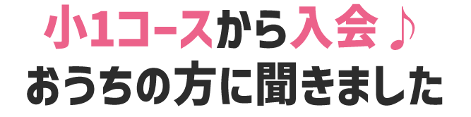 小1コースから入会♪おうちの方に聞きました