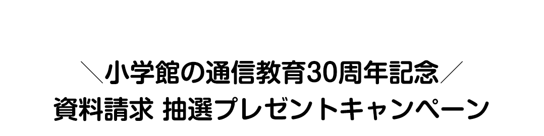 ＼小学館の通信教育30周年記念／資料請求 抽選プレゼントキャンペーン